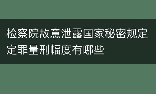 检察院故意泄露国家秘密规定定罪量刑幅度有哪些