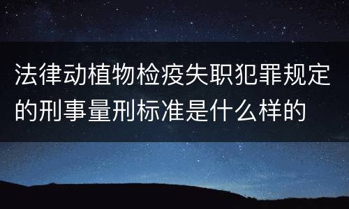 法律动植物检疫失职犯罪规定的刑事量刑标准是什么样的
