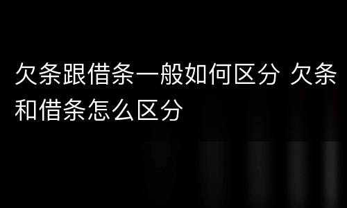 欠条跟借条一般如何区分 欠条和借条怎么区分