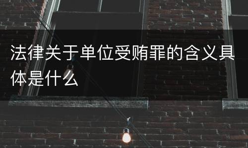 法律关于单位受贿罪的含义具体是什么