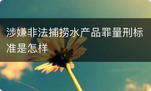 涉嫌非法捕捞水产品罪量刑标准是怎样