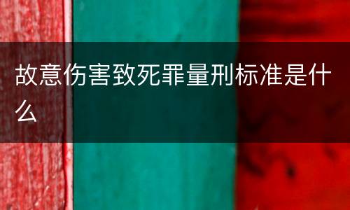 故意伤害致死罪量刑标准是什么