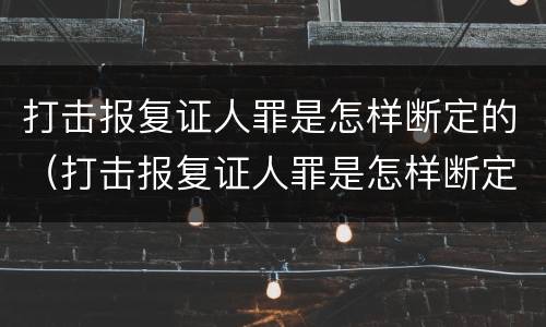 打击报复证人罪是怎样断定的（打击报复证人罪是怎样断定的呢）
