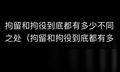 拘留和拘役到底都有多少不同之处（拘留和拘役到底都有多少不同之处呢）