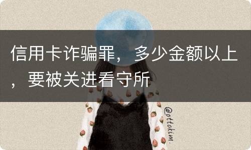 信用卡诈骗罪，多少金额以上，要被关进看守所