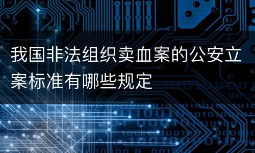 我国非法组织卖血案的公安立案标准有哪些规定