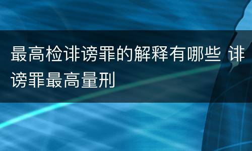 最高检诽谤罪的解释有哪些 诽谤罪最高量刑