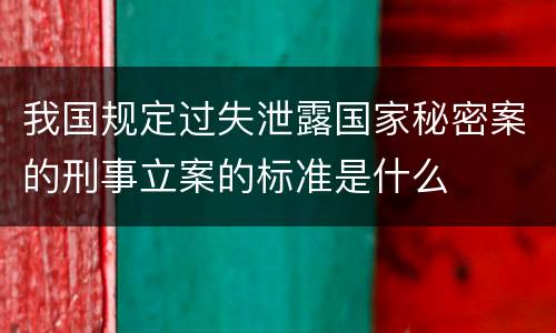我国规定过失泄露国家秘密案的刑事立案的标准是什么