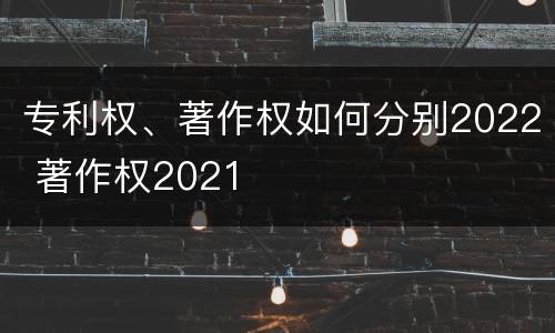 专利权、著作权如何分别2022 著作权2021