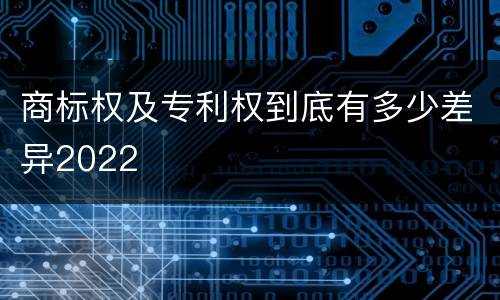 商标权及专利权到底有多少差异2022