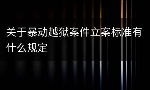 关于暴动越狱案件立案标准有什么规定