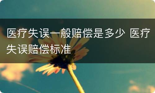 医疗失误一般赔偿是多少 医疗失误赔偿标准