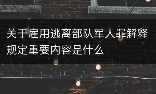 关于雇用逃离部队军人罪解释规定重要内容是什么