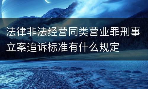 法律非法经营同类营业罪刑事立案追诉标准有什么规定