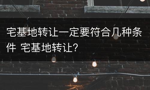 宅基地转让一定要符合几种条件 宅基地转让?