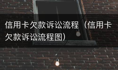 信用卡欠款诉讼流程（信用卡欠款诉讼流程图）