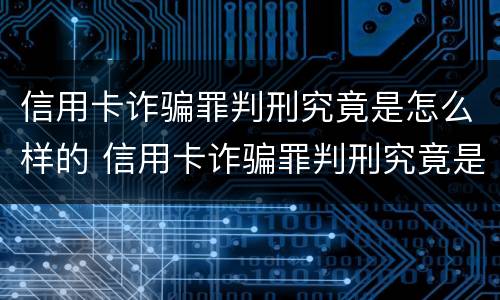 信用卡诈骗罪判刑究竟是怎么样的 信用卡诈骗罪判刑究竟是怎么样的案例