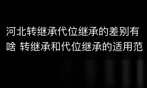 河北转继承代位继承的差别有啥 转继承和代位继承的适用范围