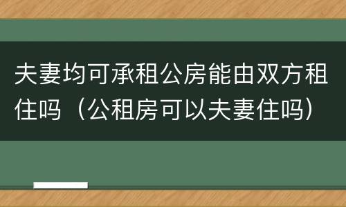 夫妻均可承租公房能由双方租住吗（公租房可以夫妻住吗）