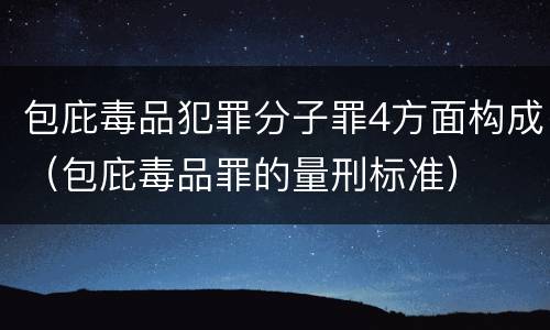包庇毒品犯罪分子罪4方面构成（包庇毒品罪的量刑标准）