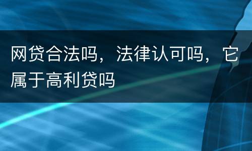 网贷合法吗，法律认可吗，它属于高利贷吗