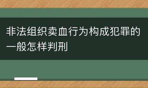 非法组织卖血行为构成犯罪的一般怎样判刑