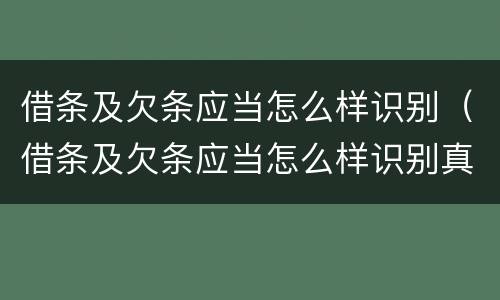 借条及欠条应当怎么样识别（借条及欠条应当怎么样识别真伪）