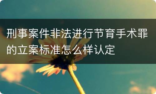 刑事案件非法进行节育手术罪的立案标准怎么样认定