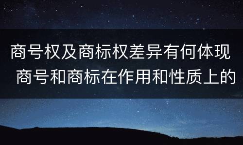 商号权及商标权差异有何体现 商号和商标在作用和性质上的区别