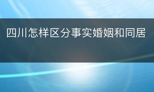 四川怎样区分事实婚姻和同居