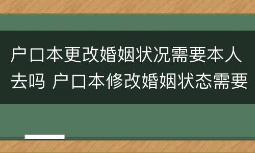 户口本更改婚姻状况需要本人去吗 户口本修改婚姻状态需要本人到场吗