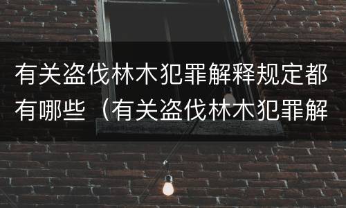有关盗伐林木犯罪解释规定都有哪些（有关盗伐林木犯罪解释规定都有哪些规定）