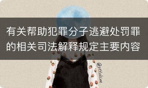 有关帮助犯罪分子逃避处罚罪的相关司法解释规定主要内容都有哪些