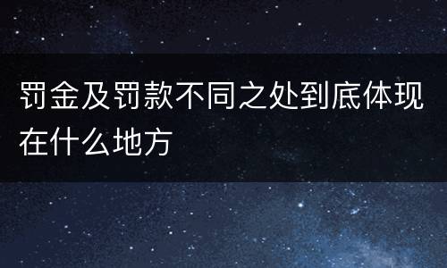 罚金及罚款不同之处到底体现在什么地方