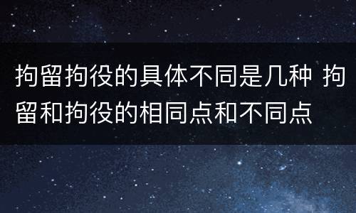 拘留拘役的具体不同是几种 拘留和拘役的相同点和不同点