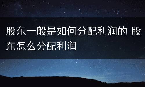 股东一般是如何分配利润的 股东怎么分配利润