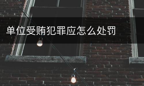 单位受贿犯罪应怎么处罚