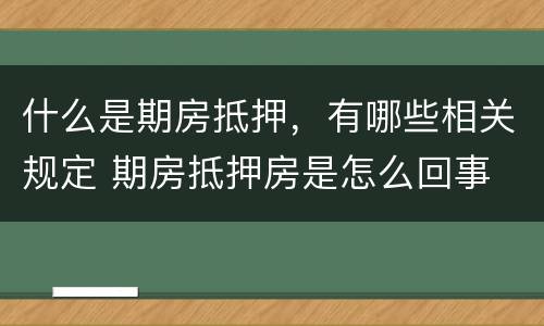 什么是期房抵押，有哪些相关规定 期房抵押房是怎么回事
