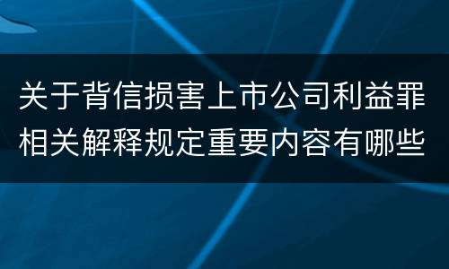 关于背信损害上市公司利益罪相关解释规定重要内容有哪些