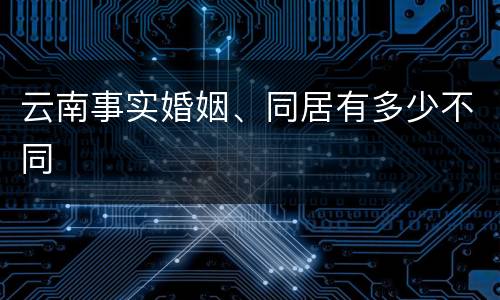云南事实婚姻、同居有多少不同