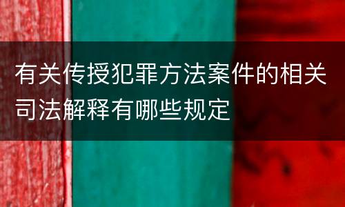有关传授犯罪方法案件的相关司法解释有哪些规定