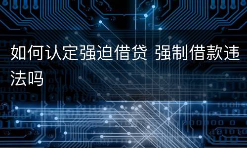 如何认定强迫借贷 强制借款违法吗