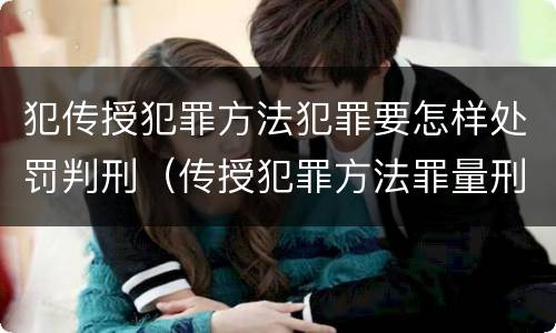 犯传授犯罪方法犯罪要怎样处罚判刑（传授犯罪方法罪量刑）