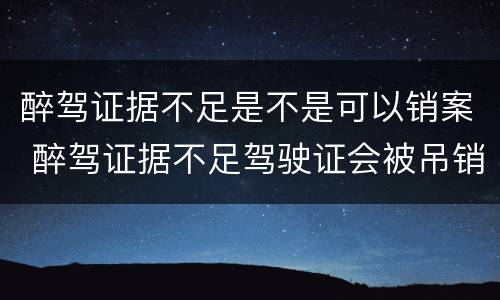 醉驾证据不足是不是可以销案 醉驾证据不足驾驶证会被吊销吗