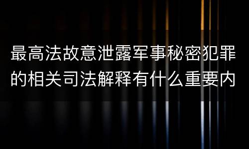 最高法故意泄露军事秘密犯罪的相关司法解释有什么重要内容