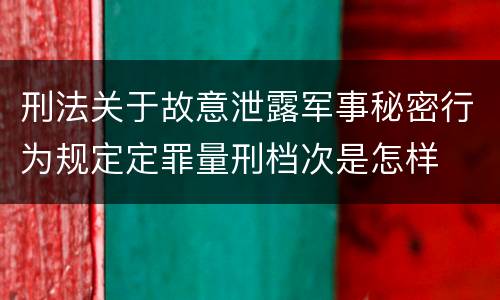 刑法关于故意泄露军事秘密行为规定定罪量刑档次是怎样