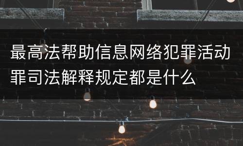 最高法帮助信息网络犯罪活动罪司法解释规定都是什么