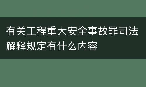 有关工程重大安全事故罪司法解释规定有什么内容