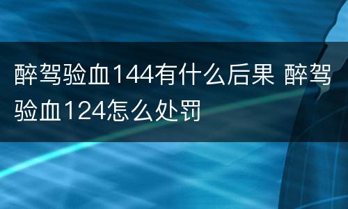 醉驾验血144有什么后果 醉驾验血124怎么处罚