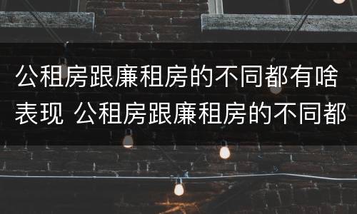 公租房跟廉租房的不同都有啥表现 公租房跟廉租房的不同都有啥表现呀